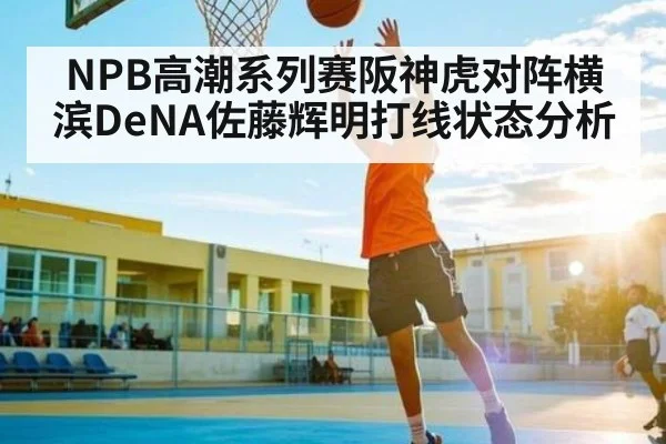 NPB高潮系列赛阪神虎对阵横滨DeNA佐藤辉明打线状态分析