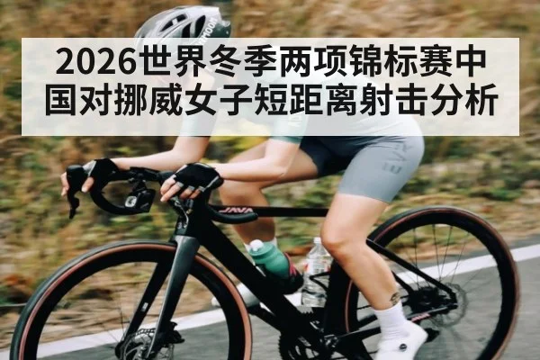 2026世界冬季两项锦标赛中国对挪威女子短距离射击分析